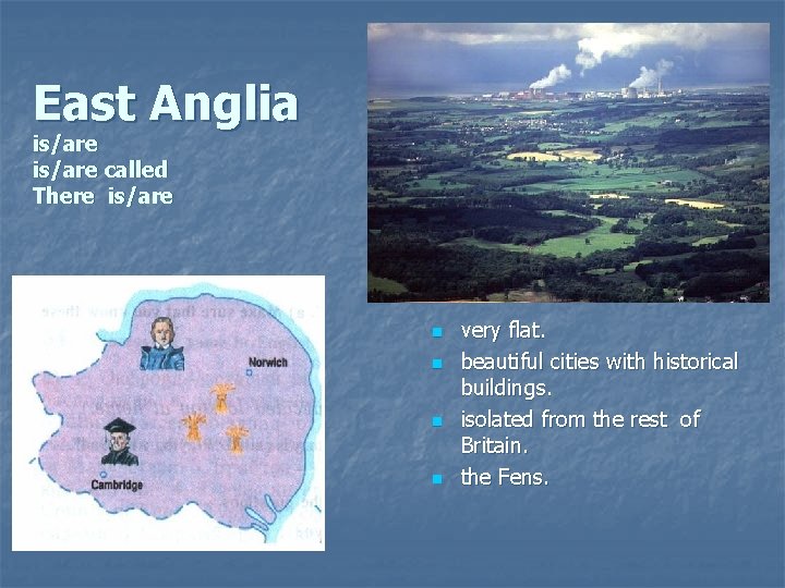 East Anglia is/are called There is/are n n very flat. beautiful cities with historical