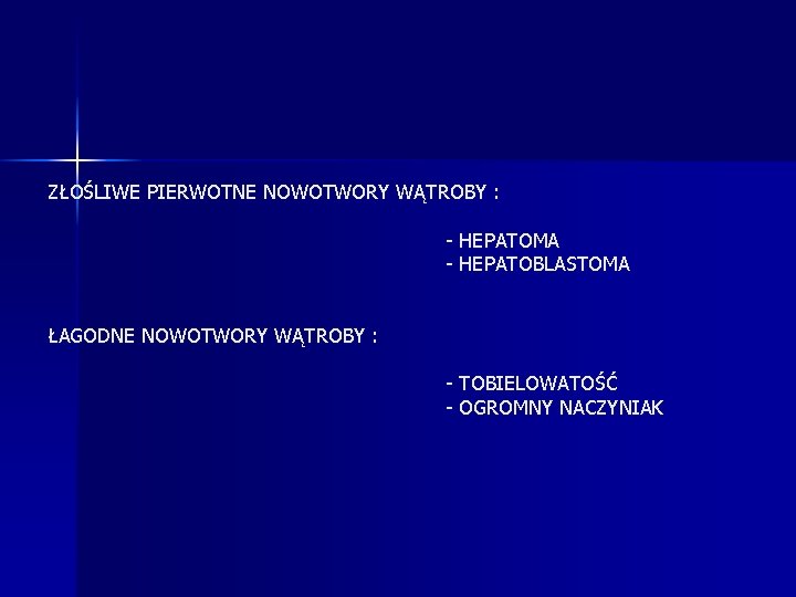 ZŁOŚLIWE PIERWOTNE NOWOTWORY WĄTROBY : - HEPATOMA - HEPATOBLASTOMA ŁAGODNE NOWOTWORY WĄTROBY : -