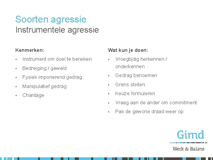 Soorten agressie Instrumentele agressie Kenmerken: • Instrument om doel te bereiken • Bedreiging /