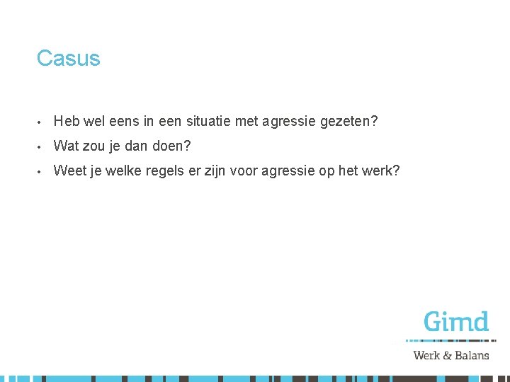 Casus • Heb wel eens in een situatie met agressie gezeten? • Wat zou