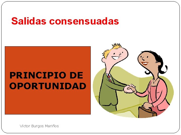 Salidas consensuadas PRINCIPIO DE OPORTUNIDAD Víctor Burgos Mariños 