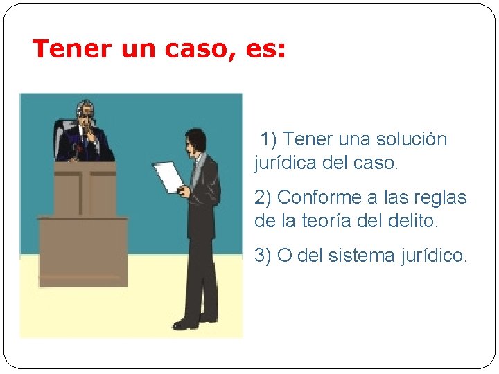 Tener un caso, es: 1) Tener una solución jurídica del caso. 2) Conforme a