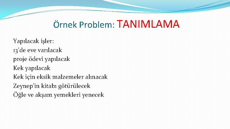 Örnek Problem: TANIMLAMA Yapılacak işler: 13’de eve varılacak proje ödevi yapılacak Kek için eksik