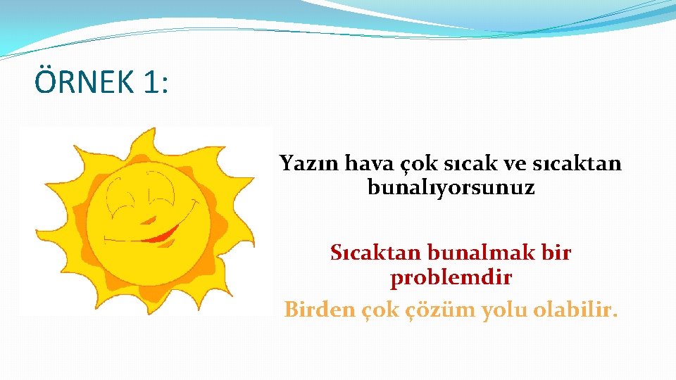 ÖRNEK 1: Yazın hava çok sıcak ve sıcaktan bunalıyorsunuz Sıcaktan bunalmak bir problemdir Birden