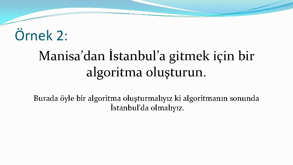 Örnek 2: Manisa’dan İstanbul’a gitmek için bir algoritma oluşturun. Burada öyle bir algoritma oluşturmalıyız