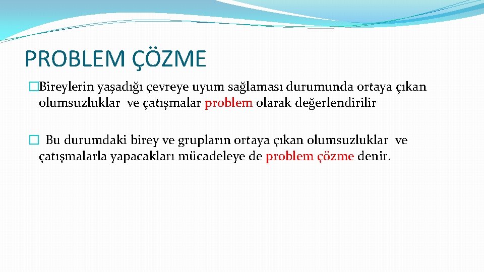 PROBLEM ÇÖZME �Bireylerin yaşadığı çevreye uyum sağlaması durumunda ortaya çıkan olumsuzluklar ve çatışmalar problem