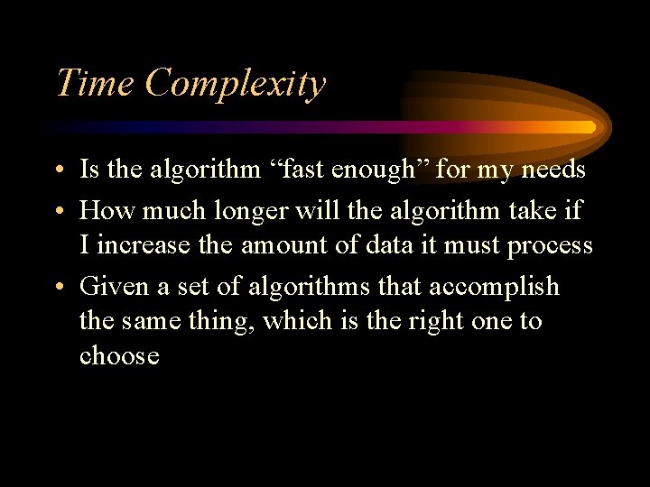 Time Complexity • Is the algorithm “fast enough” for my needs • How much