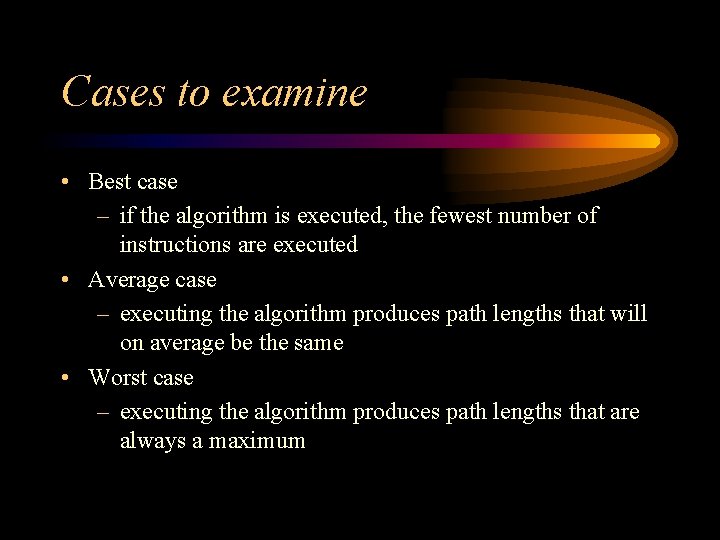 Cases to examine • Best case – if the algorithm is executed, the fewest