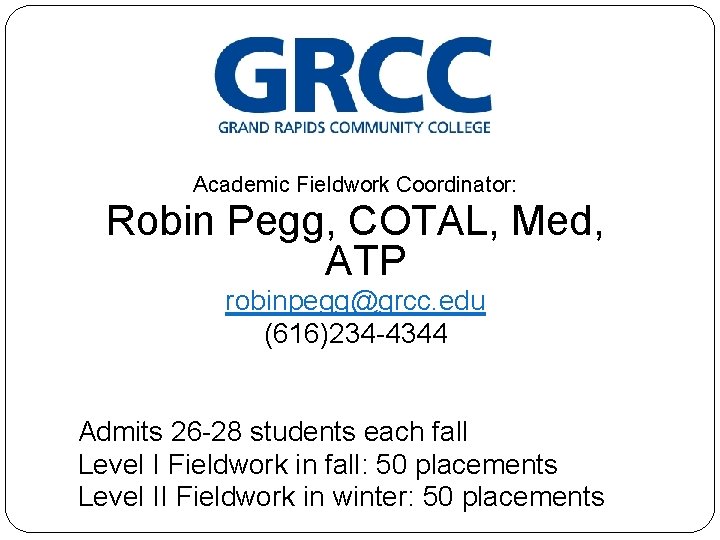 Academic Fieldwork Coordinator: Robin Pegg, COTAL, Med, ATP robinpegg@grcc. edu (616)234 -4344 Admits 26