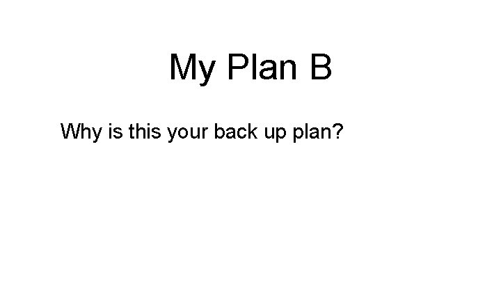 My Plan B Why is this your back up plan? 