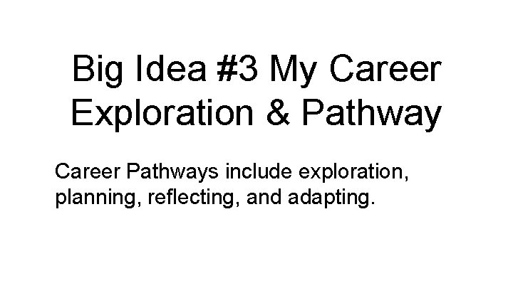 Big Idea #3 My Career Exploration & Pathway Career Pathways include exploration, planning, reflecting,