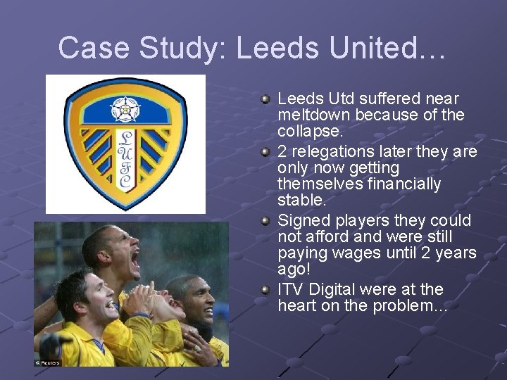 Case Study: Leeds United… Leeds Utd suffered near meltdown because of the collapse. 2