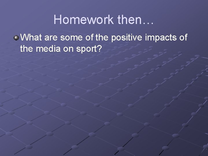 Homework then… What are some of the positive impacts of the media on sport?