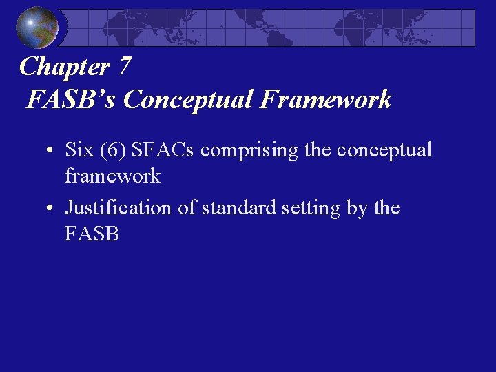 Chapter 7 FASB’s Conceptual Framework • Six (6) SFACs comprising the conceptual framework • Chapter 7 FASB’s Conceptual Framework • Six (6) SFACs comprising the conceptual framework •