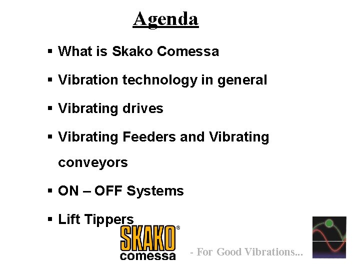 Agenda § What is Skako Comessa § Vibration technology in general § Vibrating drives