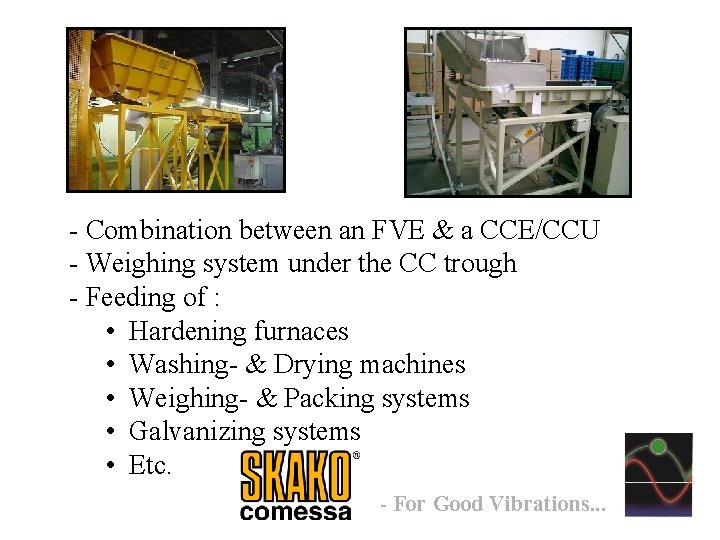 - Combination between an FVE & a CCE/CCU - Weighing system under the CC