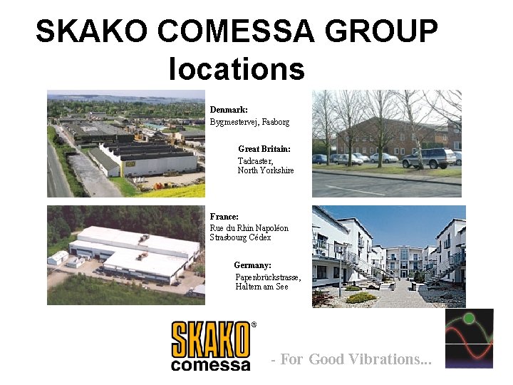 SKAKO COMESSA GROUP locations Denmark: Bygmestervej, Faaborg Great Britain: Tadcaster, North Yorkshire France: Rue