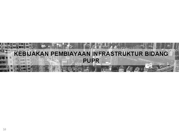 KEBIJAKAN PEMBIAYAAN INFRASTRUKTUR BIDANG PUPR 16 1 6 