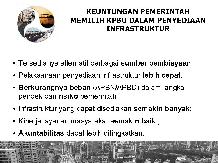 KEUNTUNGAN PEMERINTAH MEMILIH KPBU DALAM PENYEDIAAN INFRASTRUKTUR • Tersedianya alternatif berbagai sumber pembiayaan; •