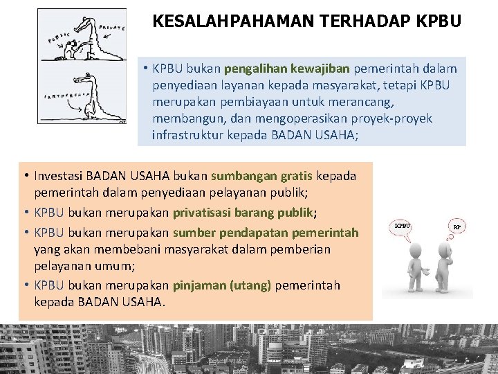 KESALAHPAHAMAN TERHADAP KPBU • KPBU bukan pengalihan kewajiban pemerintah dalam penyediaan layanan kepada masyarakat,