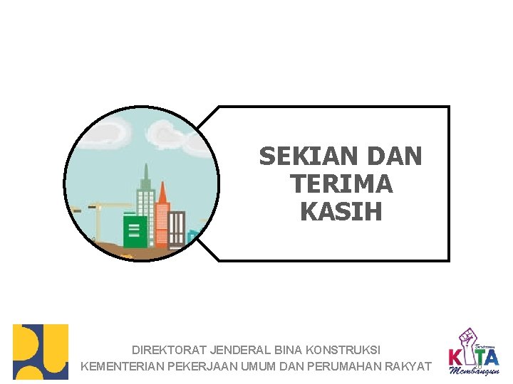 SEKIAN DAN TERIMA KASIH DIREKTORAT JENDERAL BINA KONSTRUKSI KEMENTERIAN PEKERJAAN UMUM DAN PERUMAHAN RAKYAT