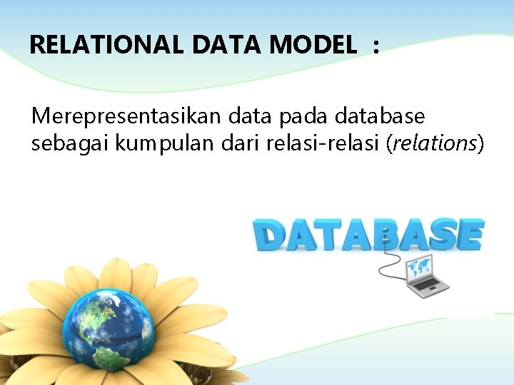 RELATIONAL DATA MODEL : Merepresentasikan data pada database sebagai kumpulan dari relasi-relasi (relations) 