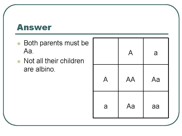 Answer l l Both parents must be Aa. Not all their children are albino.
