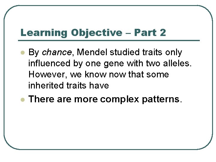 Learning Objective – Part 2 l l By chance, Mendel studied traits only influenced