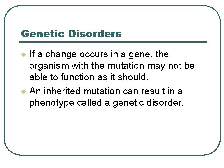 Genetic Disorders l l If a change occurs in a gene, the organism with