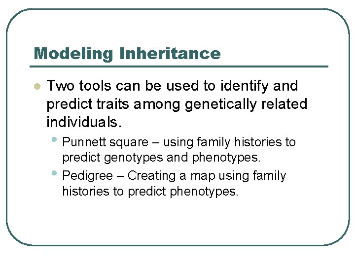 Modeling Inheritance l Two tools can be used to identify and predict traits among