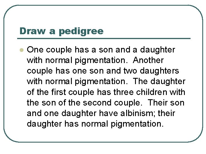 Draw a pedigree l One couple has a son and a daughter with normal
