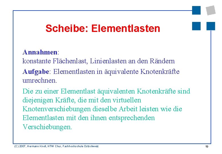 Scheibe: Elementlasten Annahmen: konstante Flächenlast, Linienlasten an den Rändern Aufgabe: Elementlasten in äquivalente Knotenkräfte