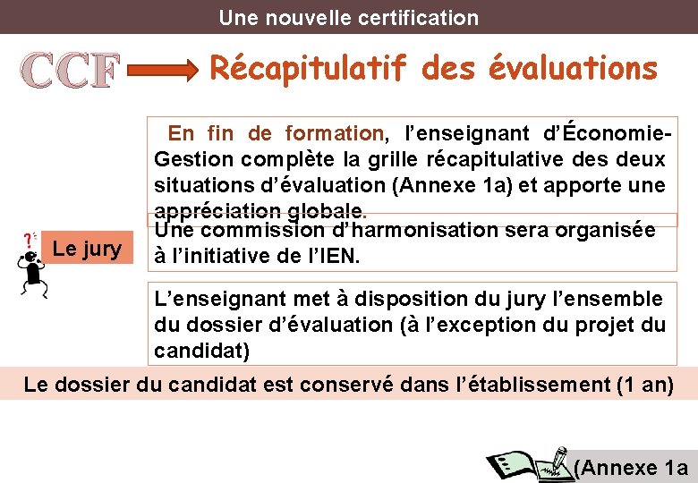 Une nouvelle certification CCF Le jury Récapitulatif des évaluations En fin de formation, l’enseignant