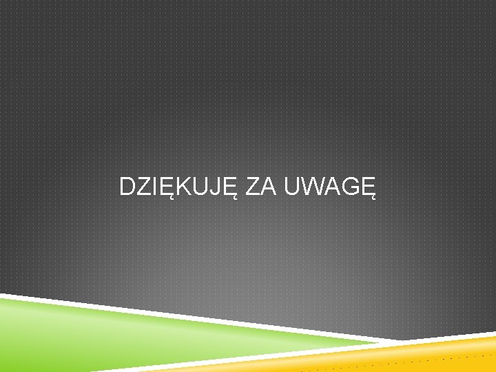 DZIĘKUJĘ ZA UWAGĘ 