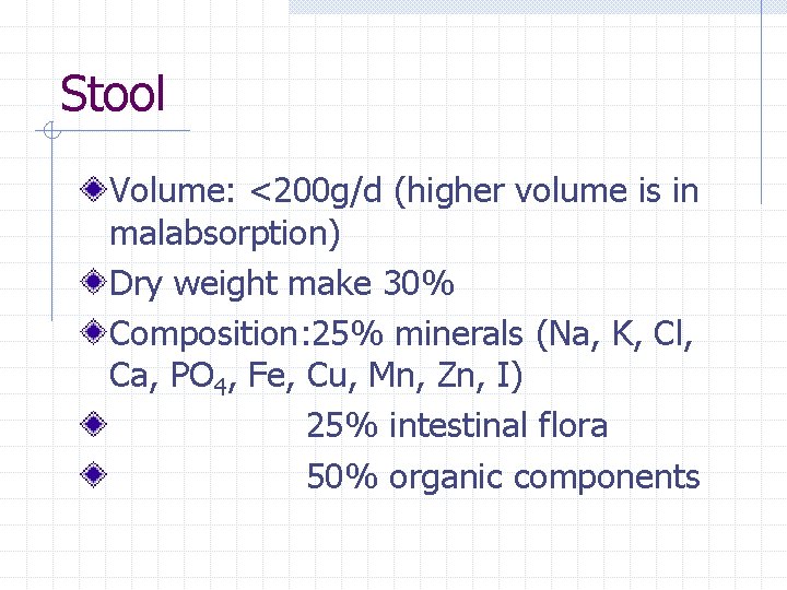 Stool Volume: <200 g/d (higher volume is in malabsorption) Dry weight make 30% Composition: