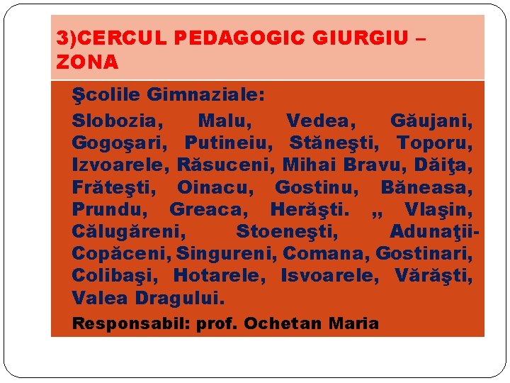 3)CERCUL PEDAGOGIC GIURGIU – ZONA Şcolile Gimnaziale: Slobozia, Malu, Vedea, Găujani, Gogoşari, Putineiu, Stăneşti,