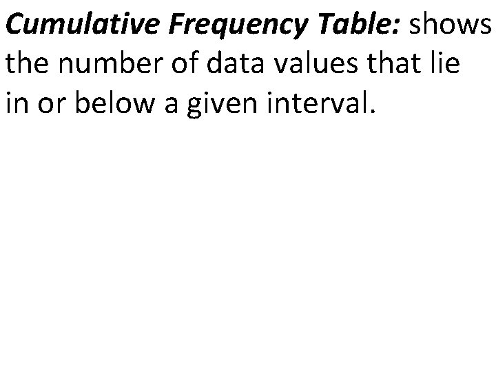 Cumulative Frequency Table: shows the number of data values that lie in or below