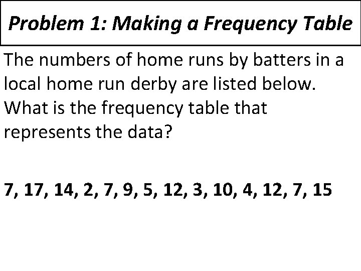 Problem 1: Making a Frequency Table The numbers of home runs by batters in