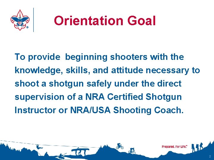 Orientation Goal To provide beginning shooters with the knowledge, skills, and attitude necessary to