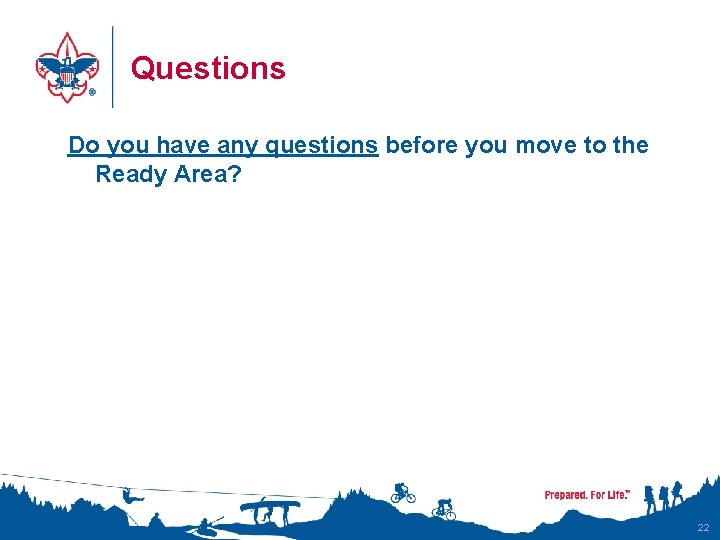 Questions Do you have any questions before you move to the Ready Area? 22