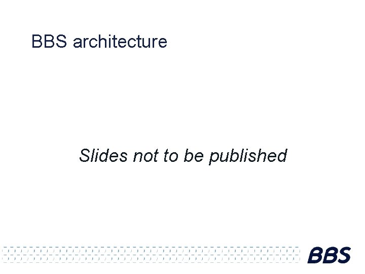 BBS architecture Slides not to be published 