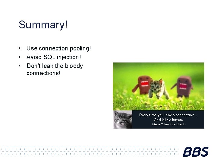 Summary! • Use connection pooling! • Avoid SQL injection! • Don’t leak the bloody