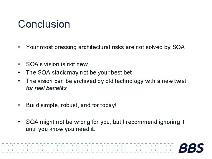 Conclusion • Your most pressing architectural risks are not solved by SOA • SOA’s