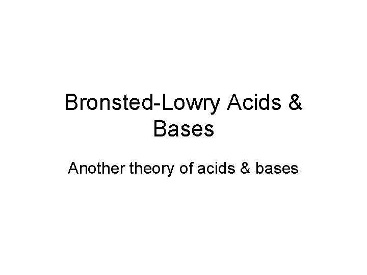 Bronsted-Lowry Acids & Bases Another theory of acids & bases 