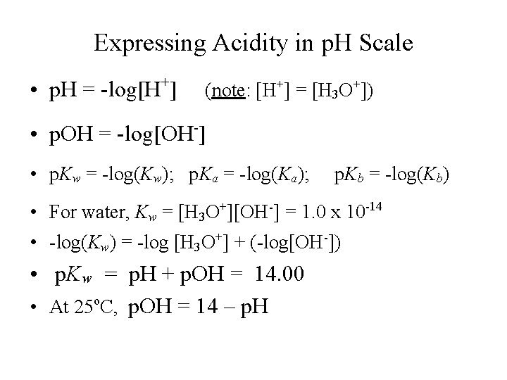 Expressing Acidity in p. H Scale • p. H = -log[H+] (note: [H+] =