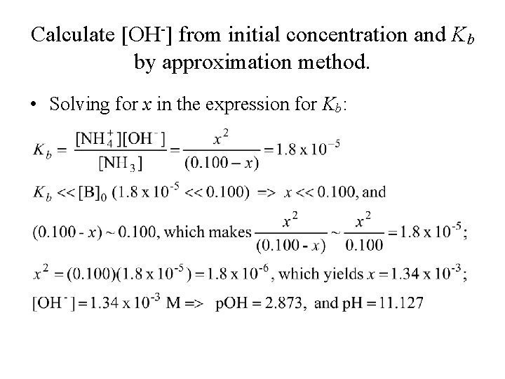 Calculate [OH-] from initial concentration and Kb by approximation method. • Solving for x