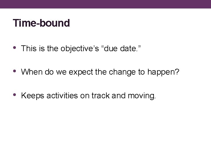 Time-bound • This is the objective’s “due date. ” • When do we expect