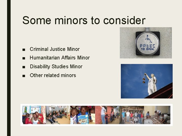 Some minors to consider ■ Criminal Justice Minor ■ Humanitarian Affairs Minor ■ Disability