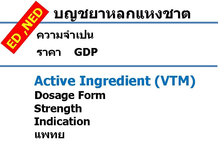 ED , N ED บญชยาหลกแหงชาต ความจำเปน ราคา GDP Active Ingredient (VTM) Dosage Form Strength