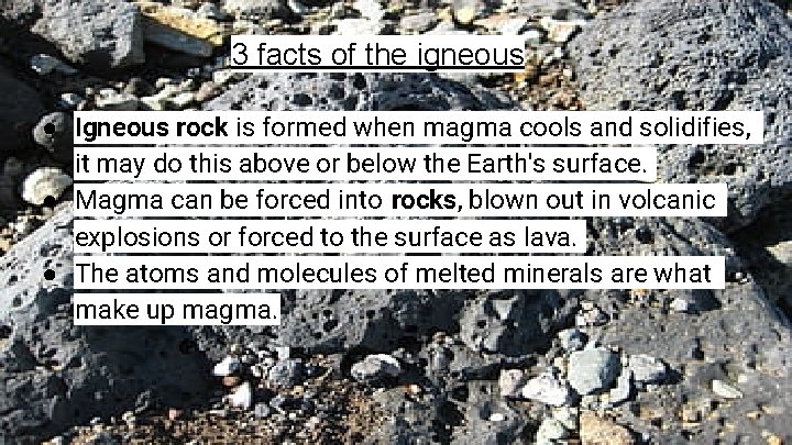 3 facts of the igneous ● Igneous rock is formed when magma cools and